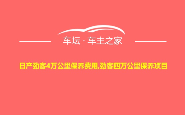 日产劲客4万公里保养费用,劲客四万公里保养项目