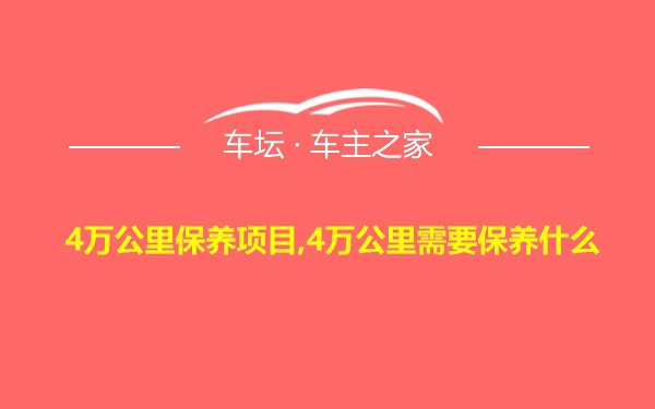 4万公里保养项目,4万公里需要保养什么