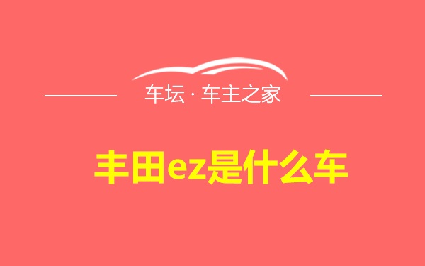 丰田ez是什么车