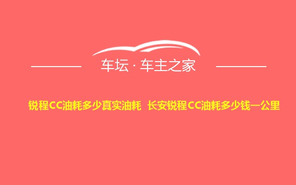 锐程CC油耗多少真实油耗 长安锐程CC油耗多少钱一公里