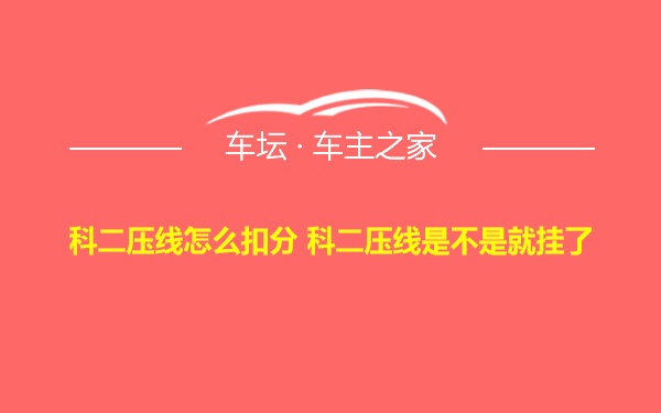 科二压线怎么扣分 科二压线是不是就挂了