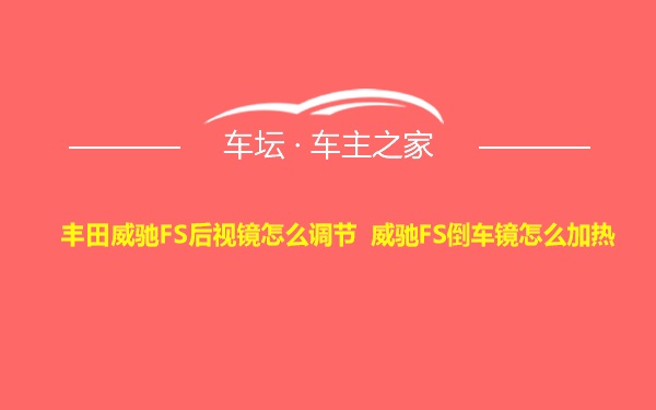 丰田威驰FS后视镜怎么调节 威驰FS倒车镜怎么加热