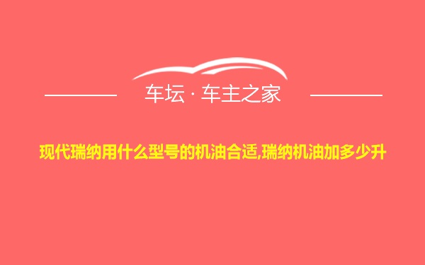 现代瑞纳用什么型号的机油合适,瑞纳机油加多少升