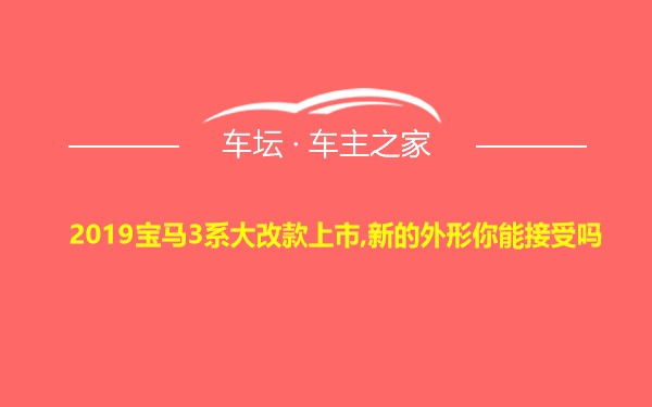 2019宝马3系大改款上市,新的外形你能接受吗