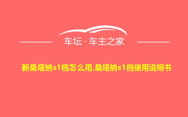 新桑塔纳s1档怎么用,桑塔纳s1档使用说明书