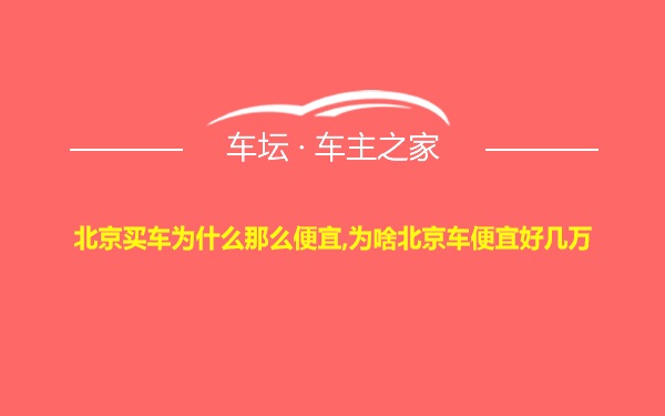 北京买车为什么那么便宜,为啥北京车便宜好几万