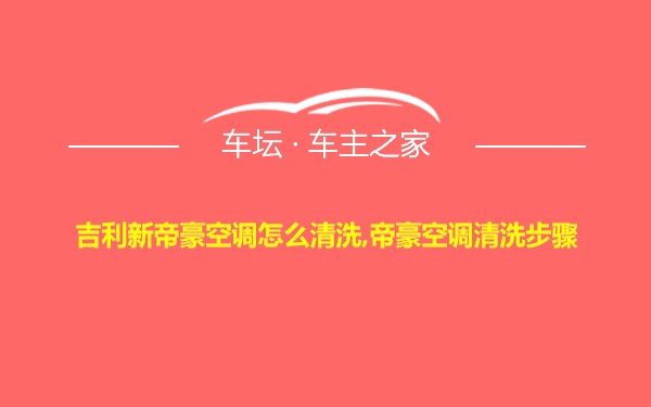 吉利新帝豪空调怎么清洗,帝豪空调清洗步骤