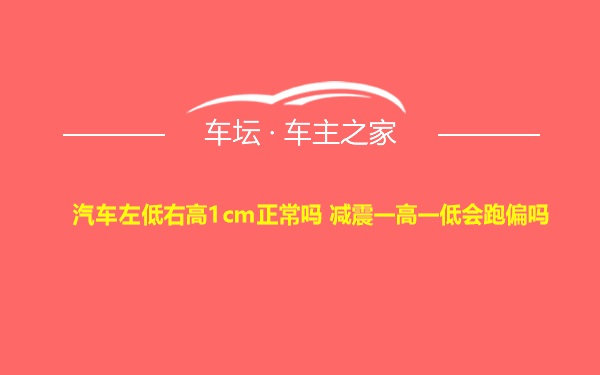 汽车左低右高1cm正常吗 减震一高一低会跑偏吗