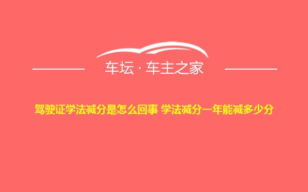 驾驶证学法减分是怎么回事 学法减分一年能减多少分