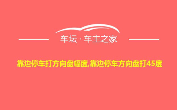 靠边停车打方向盘幅度,靠边停车方向盘打45度