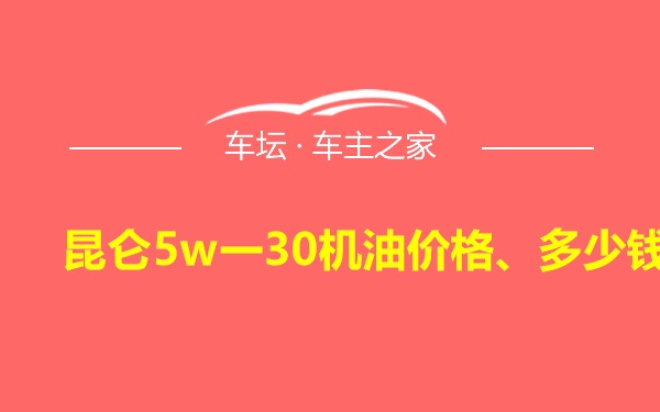 昆仑5w一30机油价格、多少钱