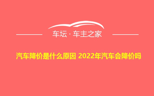 汽车降价是什么原因 2022年汽车会降价吗