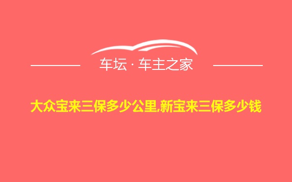 大众宝来三保多少公里,新宝来三保多少钱