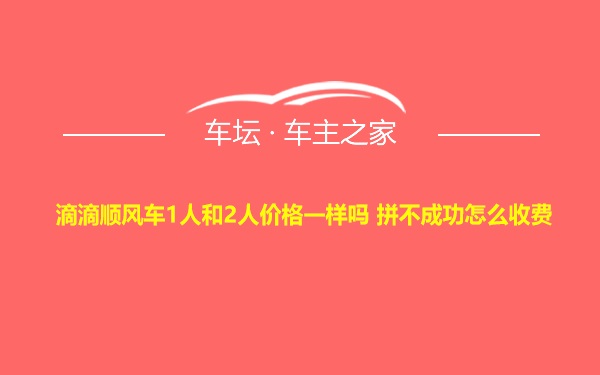 滴滴顺风车1人和2人价格一样吗 拼不成功怎么收费