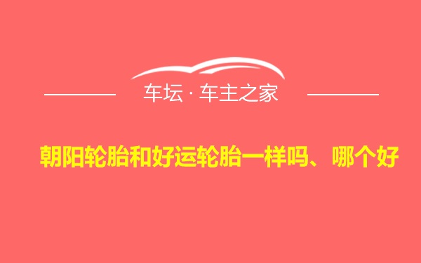 朝阳轮胎和好运轮胎一样吗、哪个好