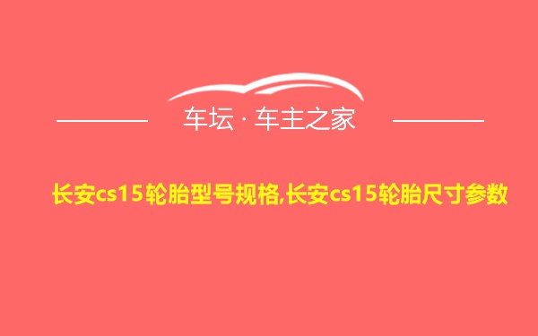 长安cs15轮胎型号规格,长安cs15轮胎尺寸参数