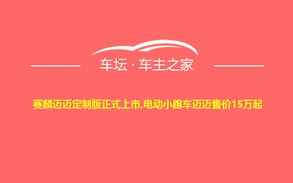 赛麟迈迈定制版正式上市,电动小跑车迈迈售价15万起