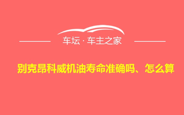 别克昂科威机油寿命准确吗、怎么算