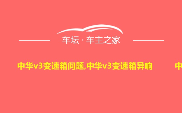 中华v3变速箱问题,中华v3变速箱异响中华