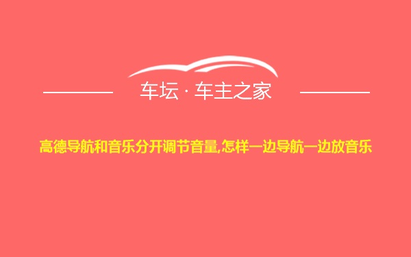 高德导航和音乐分开调节音量,怎样一边导航一边放音乐