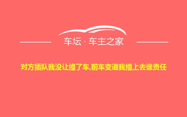 对方插队我没让撞了车,前车变道我撞上去谁责任