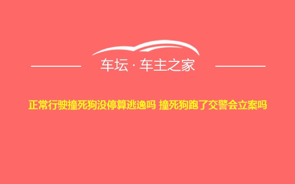 正常行驶撞死狗没停算逃逸吗 撞死狗跑了交警会立案吗