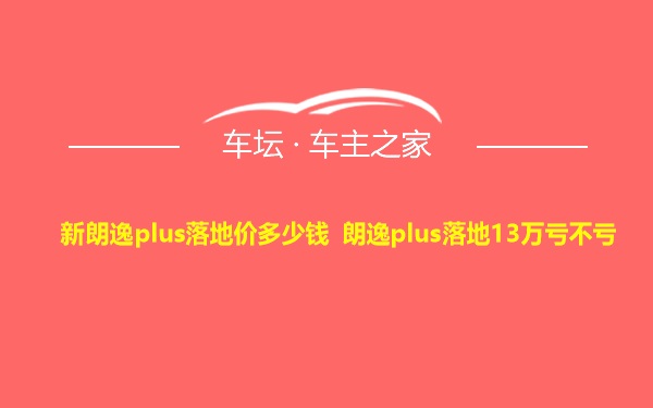 新朗逸plus落地价多少钱 朗逸plus落地13万亏不亏