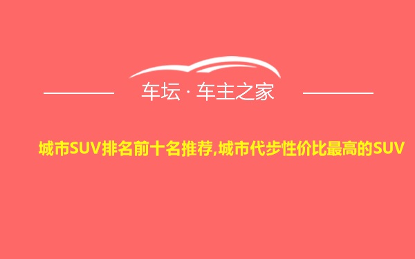 城市SUV排名前十名推荐,城市代步性价比最高的SUV