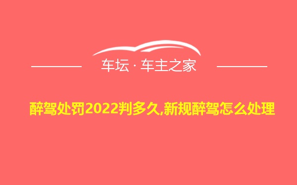 醉驾处罚2022判多久,新规醉驾怎么处理