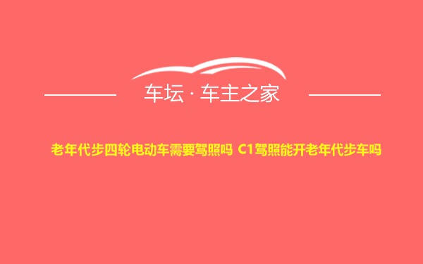 老年代步四轮电动车需要驾照吗 C1驾照能开老年代步车吗