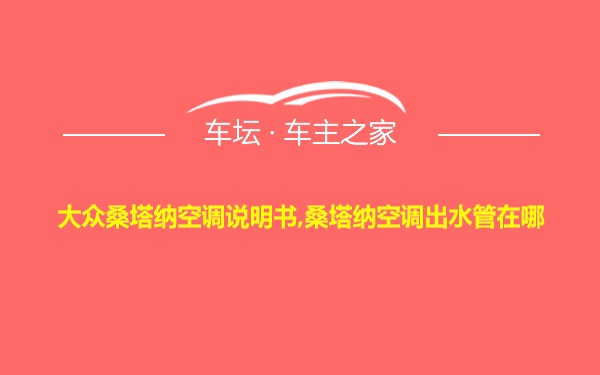 大众桑塔纳空调说明书,桑塔纳空调出水管在哪