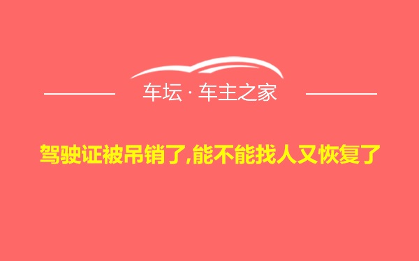 驾驶证被吊销了,能不能找人又恢复了