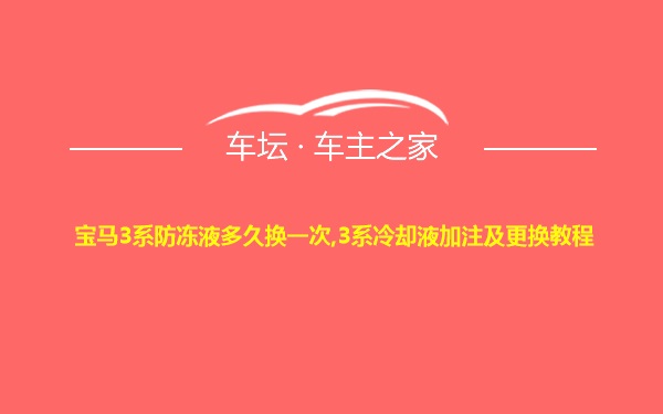 宝马3系防冻液多久换一次,3系冷却液加注及更换教程