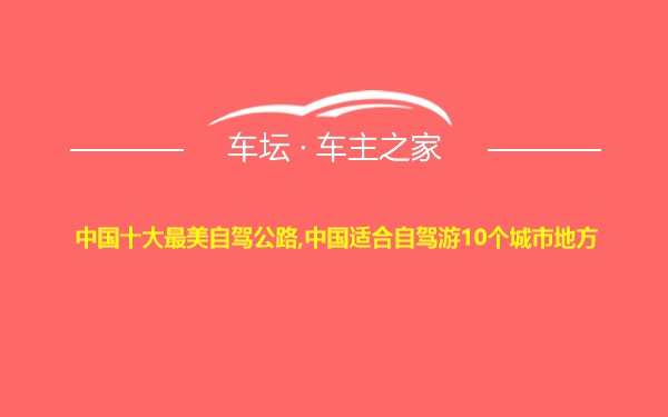 中国十大最美自驾公路,中国适合自驾游10个城市地方