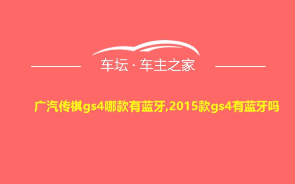 广汽传祺gs4哪款有蓝牙,2015款gs4有蓝牙吗