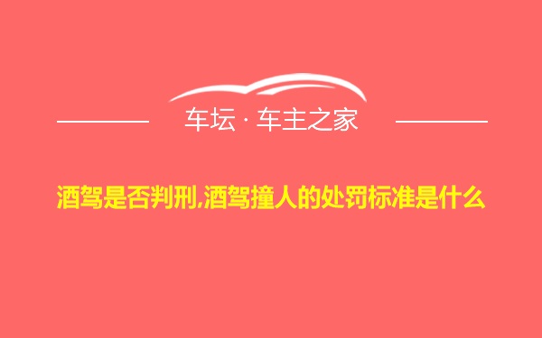 酒驾是否判刑,酒驾撞人的处罚标准是什么