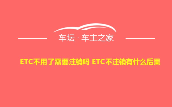 ETC不用了需要注销吗 ETC不注销有什么后果