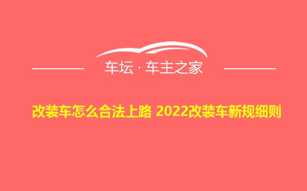 改装车怎么合法上路 2022改装车新规细则