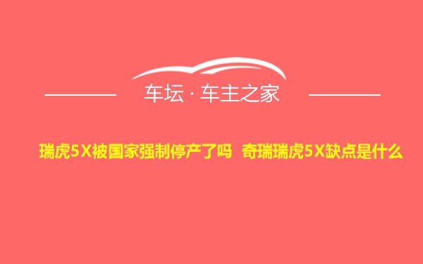 瑞虎5X被国家强制停产了吗 奇瑞瑞虎5X缺点是什么