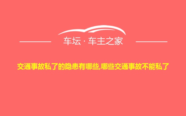 交通事故私了的隐患有哪些,哪些交通事故不能私了