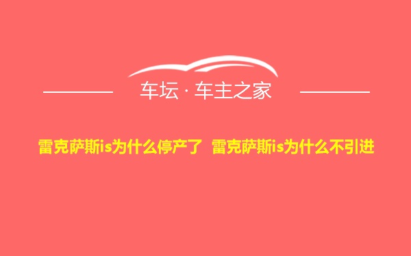 雷克萨斯is为什么停产了 雷克萨斯is为什么不引进