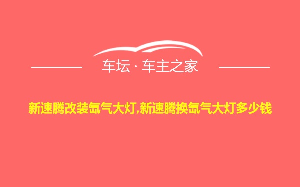 新速腾改装氙气大灯,新速腾换氙气大灯多少钱