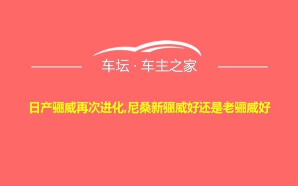 日产骊威再次进化,尼桑新骊威好还是老骊威好