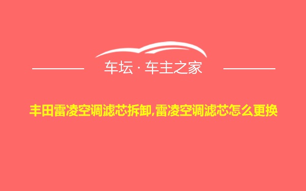 丰田雷凌空调滤芯拆卸,雷凌空调滤芯怎么更换