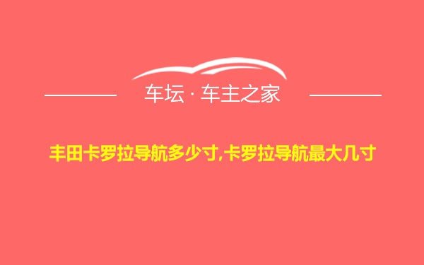 丰田卡罗拉导航多少寸,卡罗拉导航最大几寸