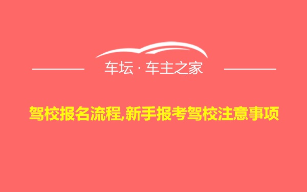 驾校报名流程,新手报考驾校注意事项