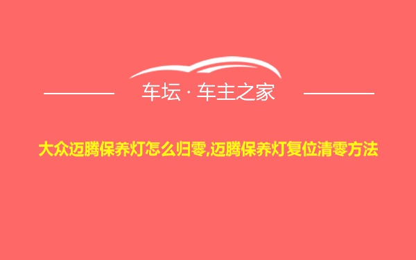 大众迈腾保养灯怎么归零,迈腾保养灯复位清零方法