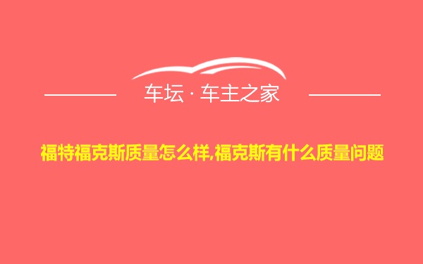 福特福克斯质量怎么样,福克斯有什么质量问题