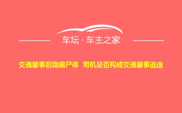 交通肇事后隐藏尸体  司机是否构成交通肇事逃逸