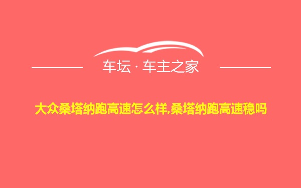 大众桑塔纳跑高速怎么样,桑塔纳跑高速稳吗